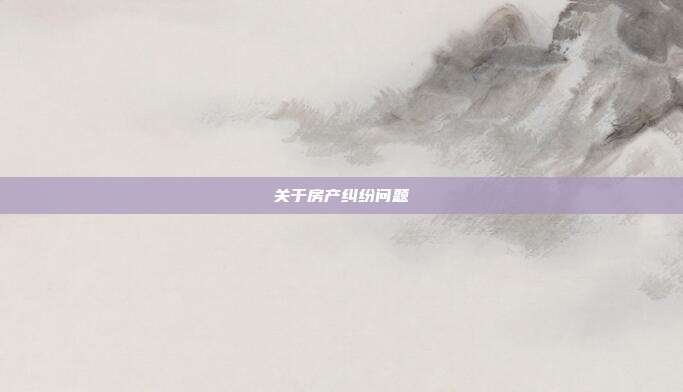 关于房产纠纷问题