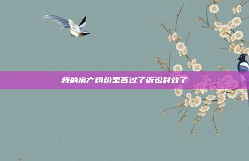 我的房产纠纷是否过了诉讼时效了