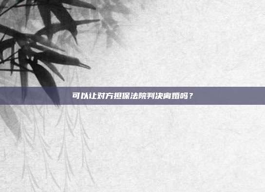 可以让对方担保法院判决离婚吗?