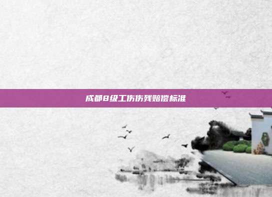 成都8级工伤伤残赔偿标准