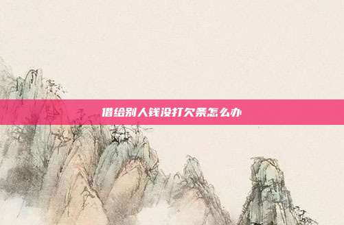 借给别人钱没打欠条怎么办