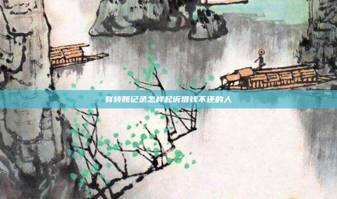 有转账记录怎样起诉借钱不还的人