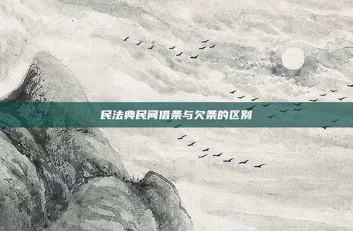 民法典民间借条与欠条的区别