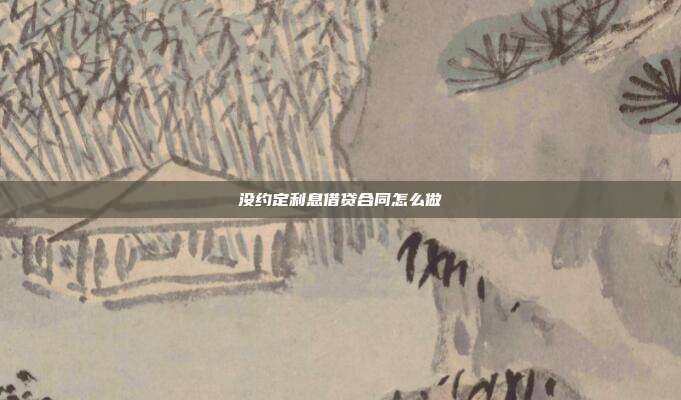 没约定利息借贷合同怎么做
