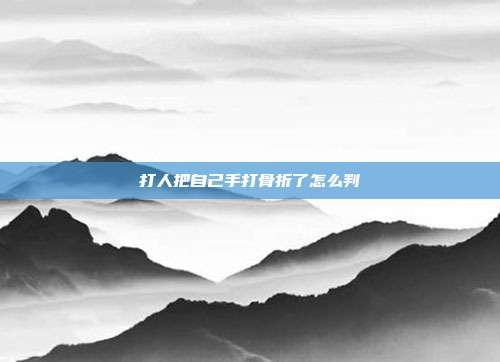 打人把自己手打骨折了怎么判