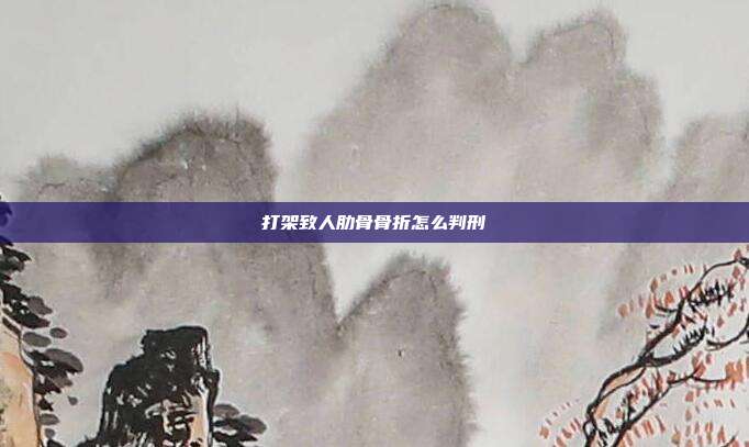 打架致人肋骨骨折怎么判刑