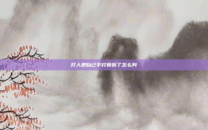 打人把自己手打骨折了怎么判