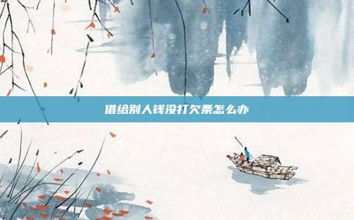 借给别人钱没打欠条怎么办