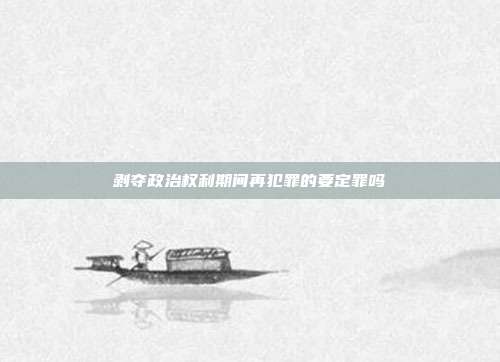 剥夺政治权利期间再犯罪的要定罪吗