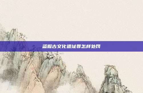 盗掘古文化遗址罪怎样处罚