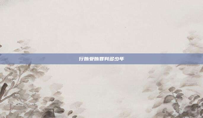 行贿受贿罪判多少年
