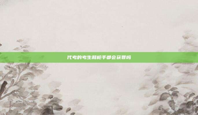 代考的考生和枪手都会获罪吗