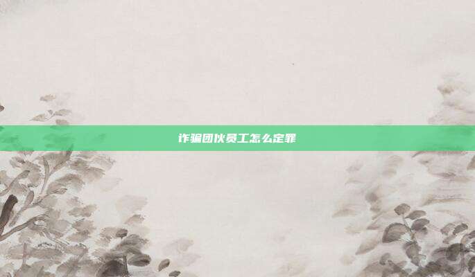 诈骗团伙员工怎么定罪