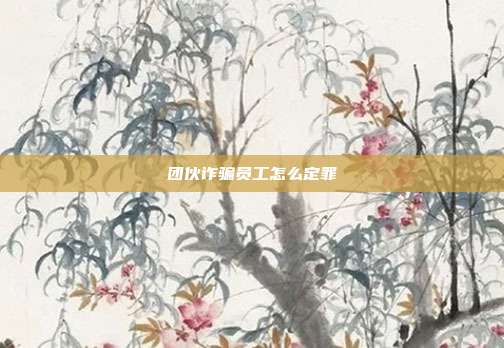 团伙诈骗员工怎么定罪