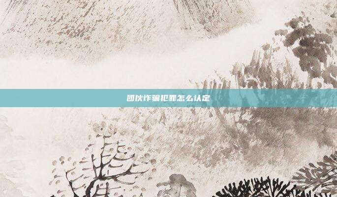 团伙诈骗犯罪怎么认定