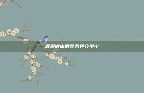 取保候审后是否还会坐牢
