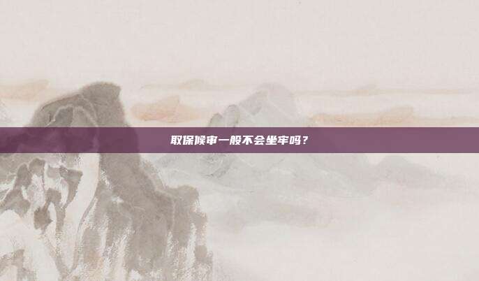 取保候审一般不会坐牢吗？