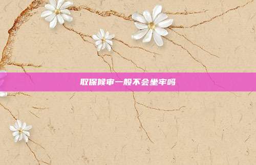取保候审一般不会坐牢吗