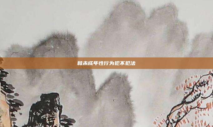 和未成年性行为犯不犯法