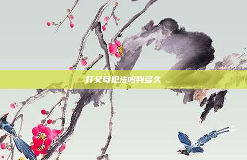 打父母犯法吗判多久