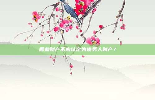 哪些财产不应认定为债务人财产？