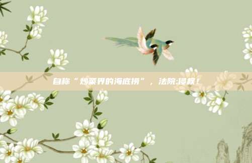 自称“炒菜界的海底捞”，法院:侵权！