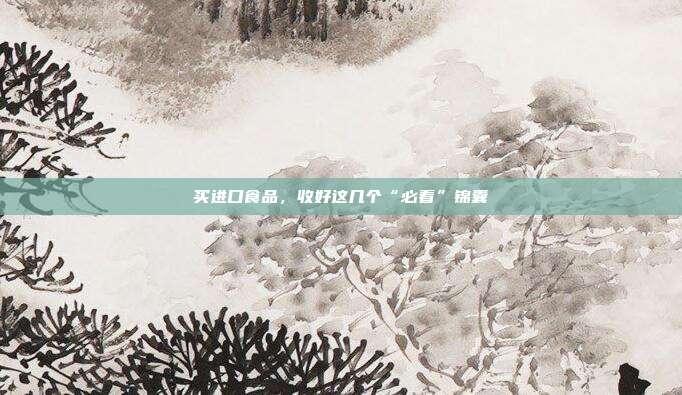 买进口食品，收好这几个“必看”锦囊