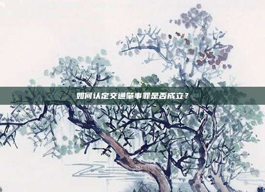 如何认定交通肇事罪是否成立？