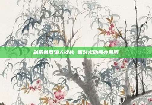 利用善意骗人钱款 面对求助擦亮慧眼