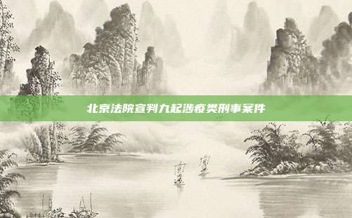 北京法院宣判九起涉疫类刑事案件