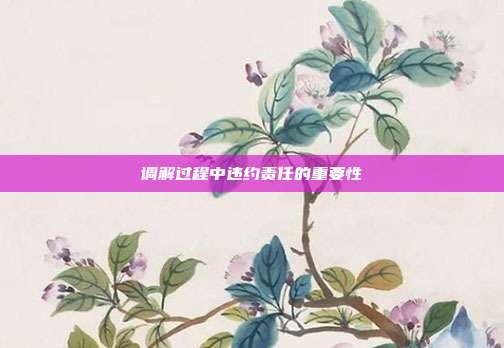 调解过程中违约责任的重要性