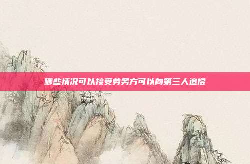 哪些情况可以接受劳务方可以向第三人追偿